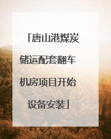 唐山港煤炭储运配套翻车机房项目开始设备安装