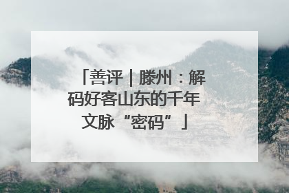 善评｜滕州：解码好客山东的千年文脉“密码”