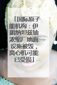 国际原子能机构：伊朗纳坦兹铀浓缩厂地面设施被毁，离心机可能已受损