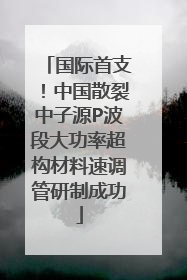 国际首支！中国散裂中子源P波段大功率超构材料速调管研制成功