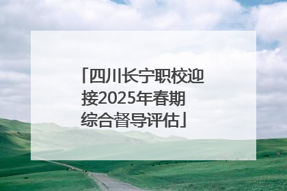 四川长宁职校迎接2025年春期综合督导评估