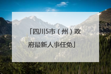 四川5市（州）政府最新人事任免