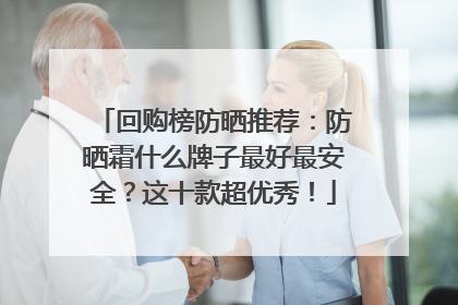 回购榜防晒推荐：防晒霜什么牌子最好最安全？这十款超优秀！
