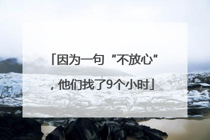 因为一句“不放心”，他们找了9个小时