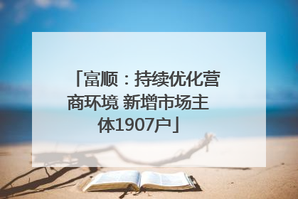 富顺：持续优化营商环境 新增市场主体1907户