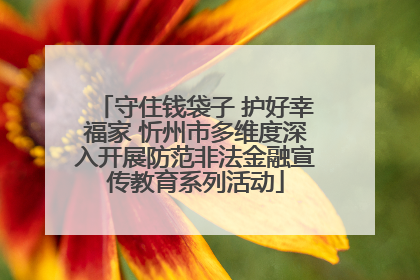 守住钱袋子 护好幸福家 忻州市多维度深入开展防范非法金融宣传教育系列活动