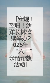 守规！望归！沙洋长林监狱举办2025年“六一”亲情帮教活动