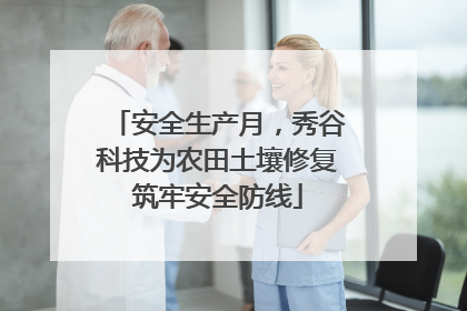 安全生产月，秀谷科技为农田土壤修复筑牢安全防线