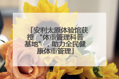 安利太原体验馆获授 “体重管理科普基地”，助力全民健康体重管理