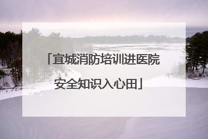 宜城消防培训进医院 安全知识入心田