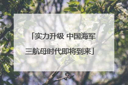实力升级 中国海军三航母时代即将到来