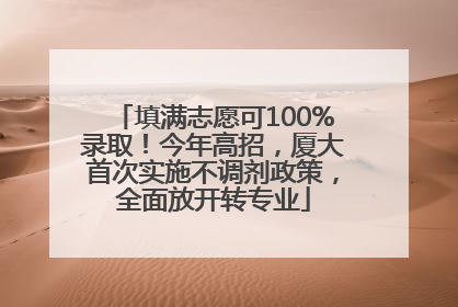填满志愿可100%录取！今年高招，厦大首次实施不调剂政策，全面放开转专业