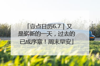 壹点日历6.7｜又是崭新的一天，过去的已成序章！周末早安
