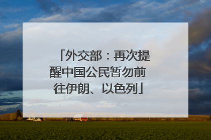 外交部：再次提醒中国公民暂勿前往伊朗、以色列