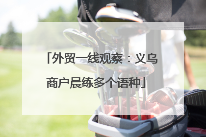 外贸一线观察：义乌商户晨练多个语种