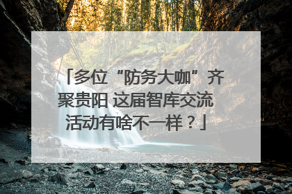 多位“防务大咖”齐聚贵阳 这届智库交流活动有啥不一样？