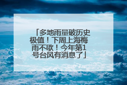 多地雨量破历史极值！下周上海梅雨不歇！今年第1号台风有消息了