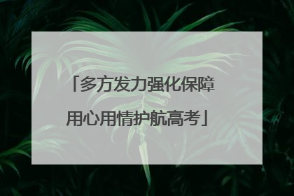 多方发力强化保障 用心用情护航高考