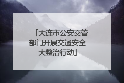 大连市公安交管部门开展交通安全大整治行动