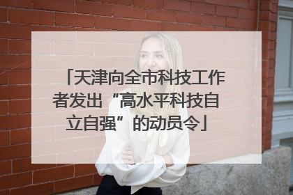 天津向全市科技工作者发出“高水平科技自立自强”的动员令