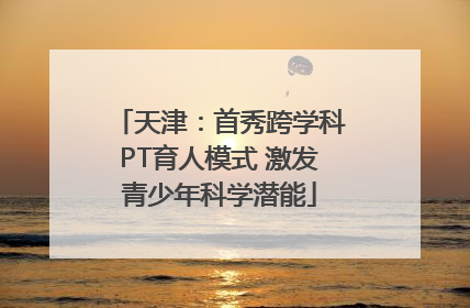 天津：首秀跨学科PT育人模式 激发青少年科学潜能