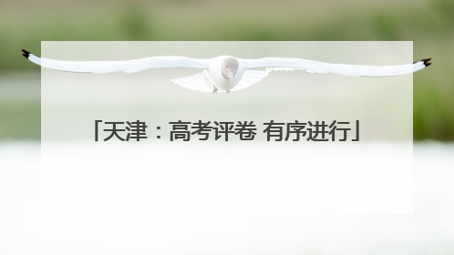 天津：高考评卷 有序进行