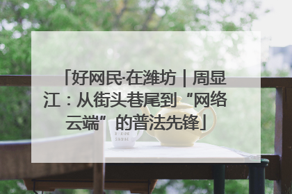 好网民·在潍坊｜周显江：从街头巷尾到“网络云端”的普法先锋