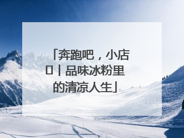 奔跑吧，小店㊴丨品味冰粉里的清凉人生