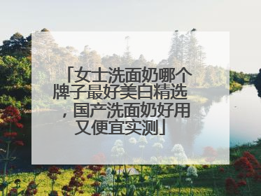 女士洗面奶哪个牌子最好美白精选，国产洗面奶好用又便宜实测