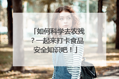 如何科学去农残？一起来打卡食品安全知识吧！