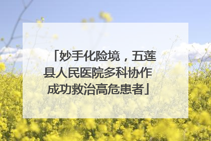 妙手化险境，五莲县人民医院多科协作成功救治高危患者