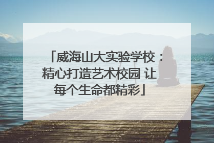 威海山大实验学校：精心打造艺术校园 让每个生命都精彩