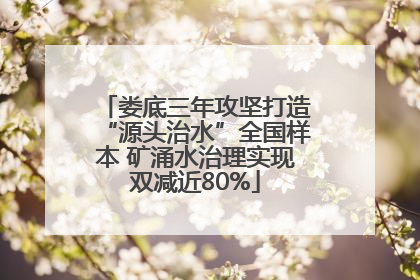 娄底三年攻坚打造“源头治水”全国样本 矿涌水治理实现双减近80%