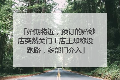 婚期将近，预订的婚纱店突然关门！店主却称没跑路，多部门介入