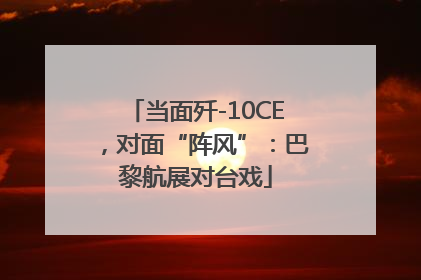 当面歼-10CE，对面“阵风”：巴黎航展对台戏