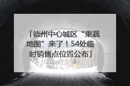 德州中心城区“果蔬地图”来了！54处临时销售点位置公布