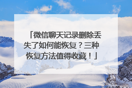 微信聊天记录删除丢失了如何能恢复？三种恢复方法值得收藏！