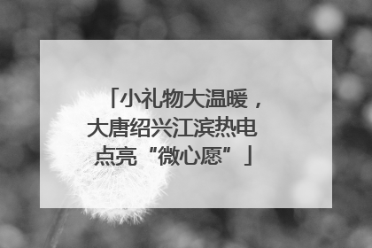 小礼物大温暖，大唐绍兴江滨热电点亮“微心愿”