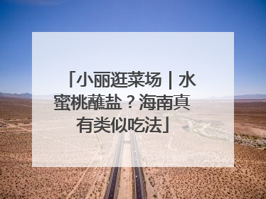 小丽逛菜场｜水蜜桃蘸盐？海南真有类似吃法