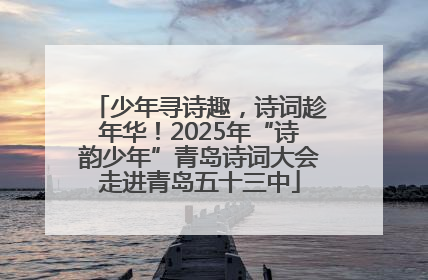 少年寻诗趣，诗词趁年华！2025年“诗韵少年”青岛诗词大会走进青岛五十三中