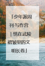 少年派周刊·写作营｜绣在武陵褶皱里的文明长卷