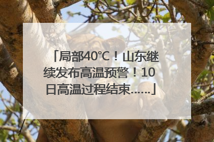 局部40℃！山东继续发布高温预警！10日高温过程结束……