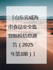 山东省威海市食品安全监督抽检信息通告（2025年第3期）