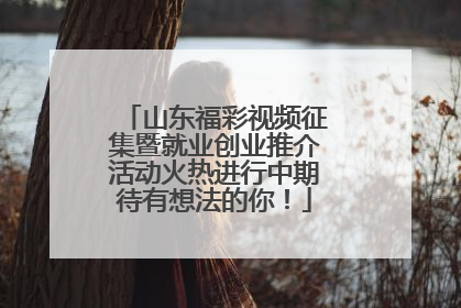 山东福彩视频征集暨就业创业推介活动火热进行中期待有想法的你！