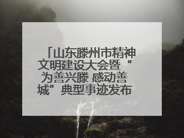 山东滕州市精神文明建设大会暨“为善兴滕 感动善城”典型事迹发布活动举行