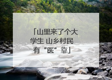 山里来了个大学生 山乡村民有“医”靠