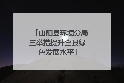 山阳县环境分局三举措提升全县绿色发展水平