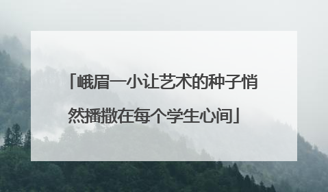 峨眉一小让艺术的种子悄然播撒在每个学生心间