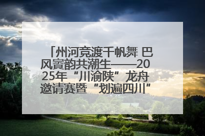 州河竞渡千帆舞 巴风賨韵共潮生——2025年“川渝陕”龙舟邀请赛暨“划遍四川”达川站圆满收官