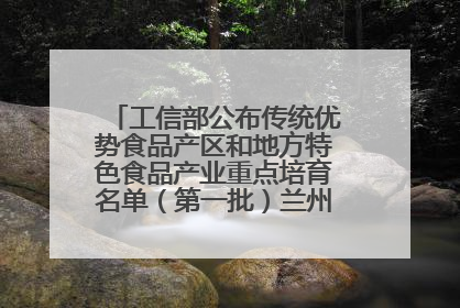 工信部公布传统优势食品产区和地方特色食品产业重点培育名单（第一批）兰州牛肉拉面位列其中